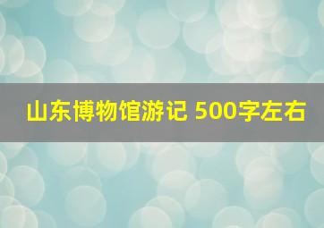 山东博物馆游记 500字左右